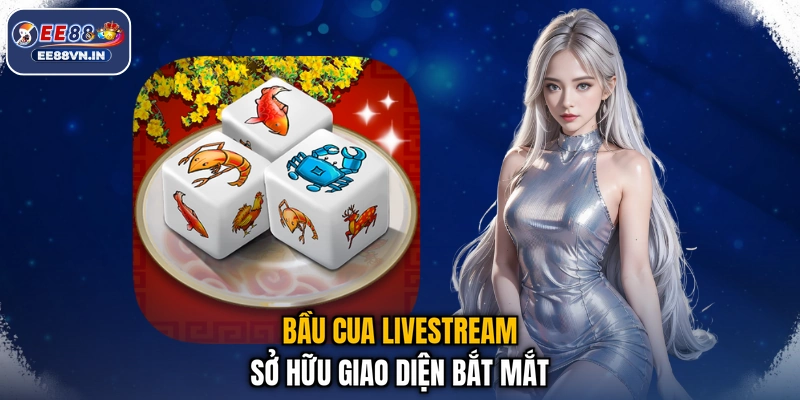 Bầu Cua Livestream sở hữu giao diện bắt mắt