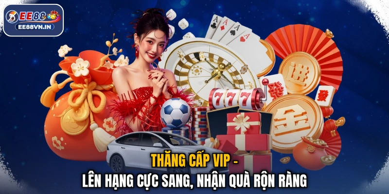 Thăng Cấp VIP - Lên Hạng Cực Sang, Nhận Quà Rộn Ràng
